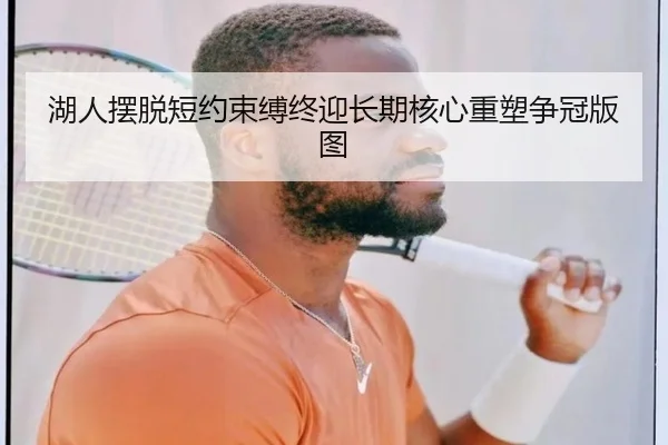 湖人摆脱短约束缚终迎长期核心重塑争冠版图