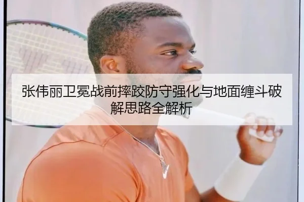张伟丽卫冕战前摔跤防守强化与地面缠斗破解思路全解析